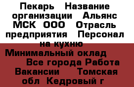 Пекарь › Название организации ­ Альянс-МСК, ООО › Отрасль предприятия ­ Персонал на кухню › Минимальный оклад ­ 28 500 - Все города Работа » Вакансии   . Томская обл.,Кедровый г.